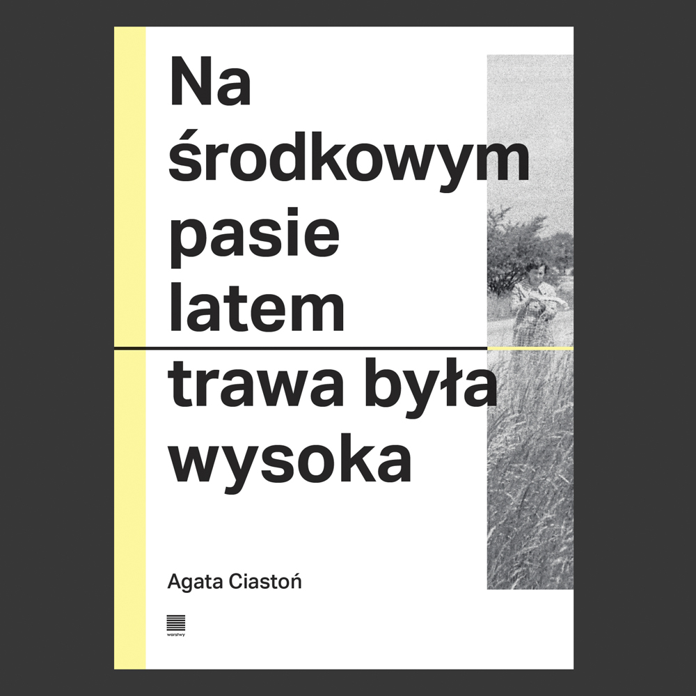 Na środkowym pasie latem trawa była wysoka, Agata Ciastoń, red. Dawid Skrabek, opracowanie graficzne Joanna Jopkiewicz, Wydawnictwo Warstwy